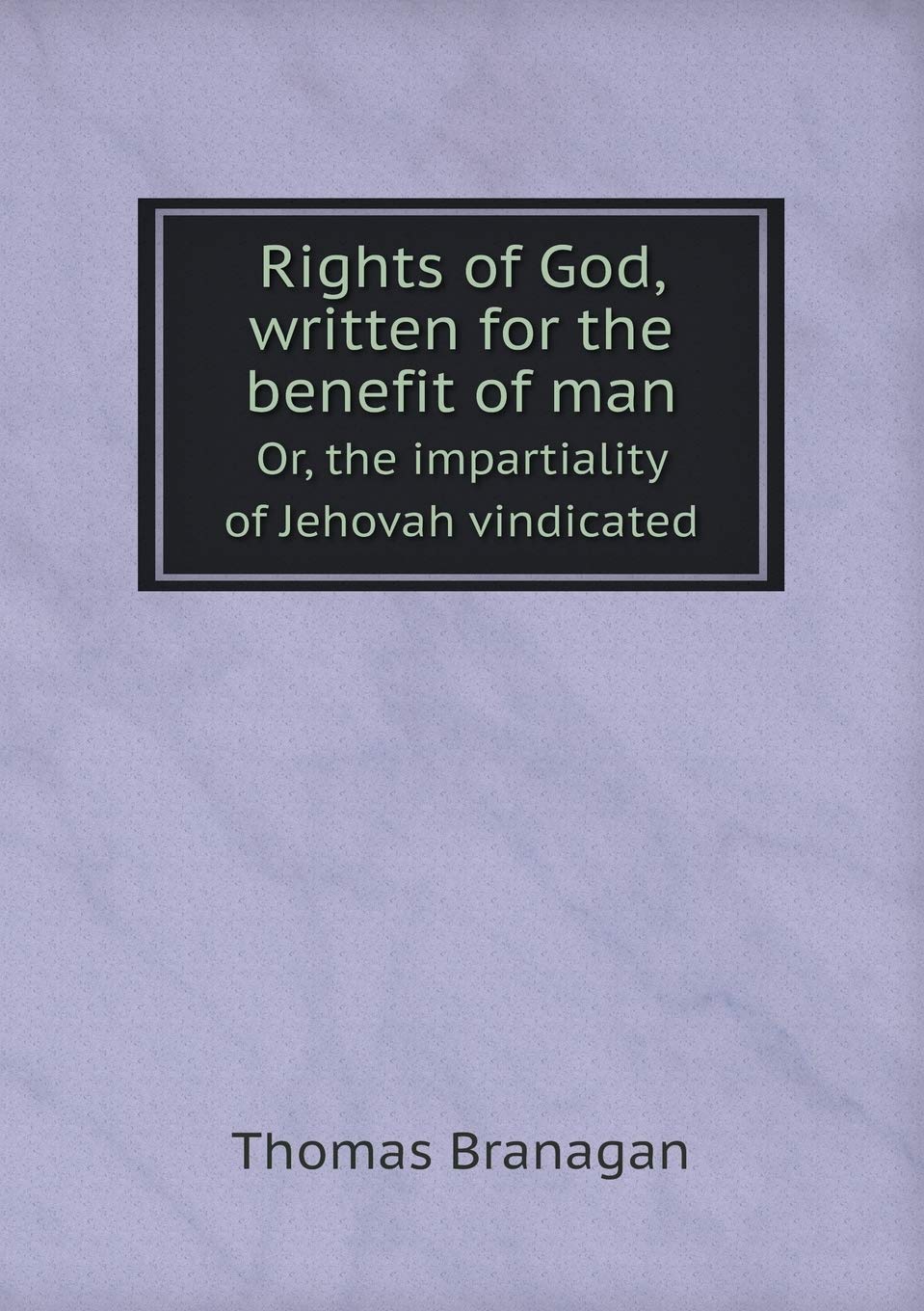 Rights of God, written for the benefit of man Or, the impartiality of Jehovah vindicated Reference Books