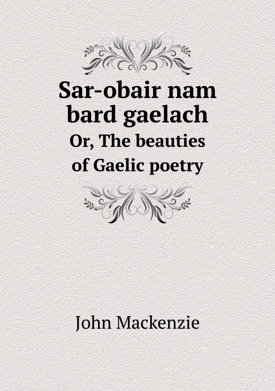 Sar-obair nam bard gaelach Or, The beauties of Gaelic poetry Books