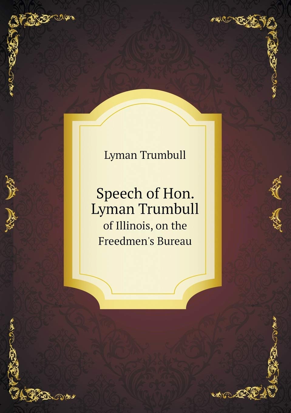 Speech of Hon. Lyman Trumbull of Illinois, on the Freedmen's Bureau Politics & History