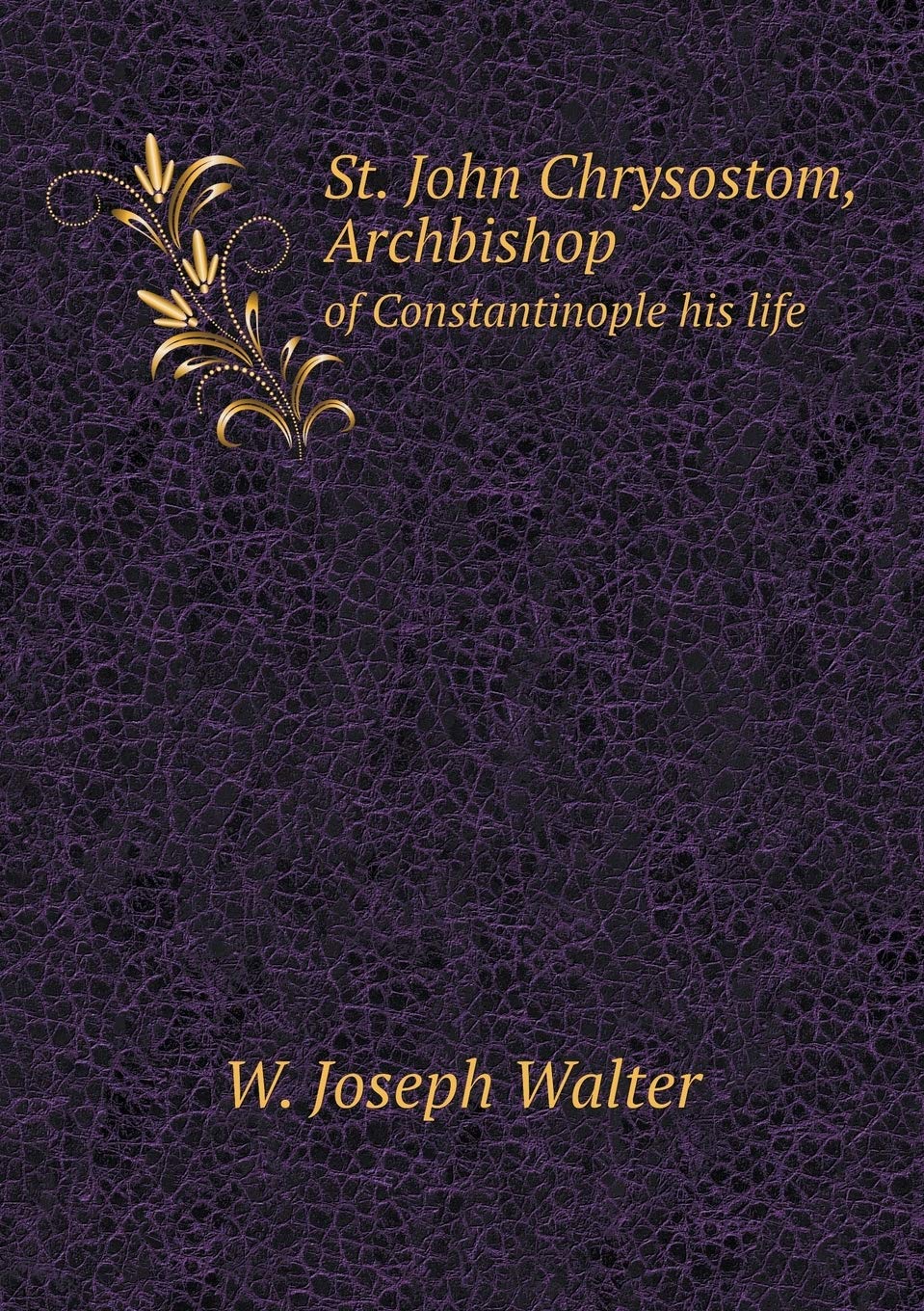 St. John Chrysostom, Archbishop of Constantinople his life Books