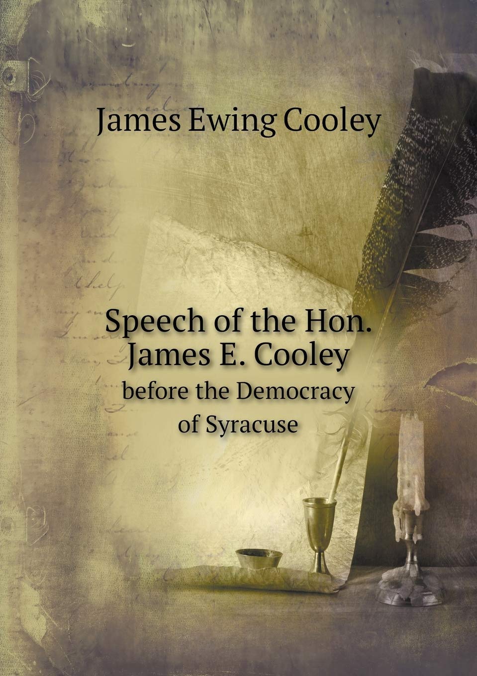 Speech of the Hon. James E. Cooley before the Democracy of Syracuse Books