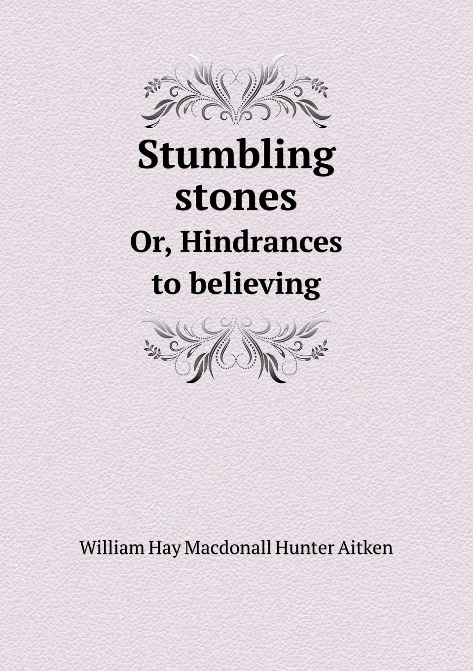 Stumbling stones Or, Hindrances to believing Books