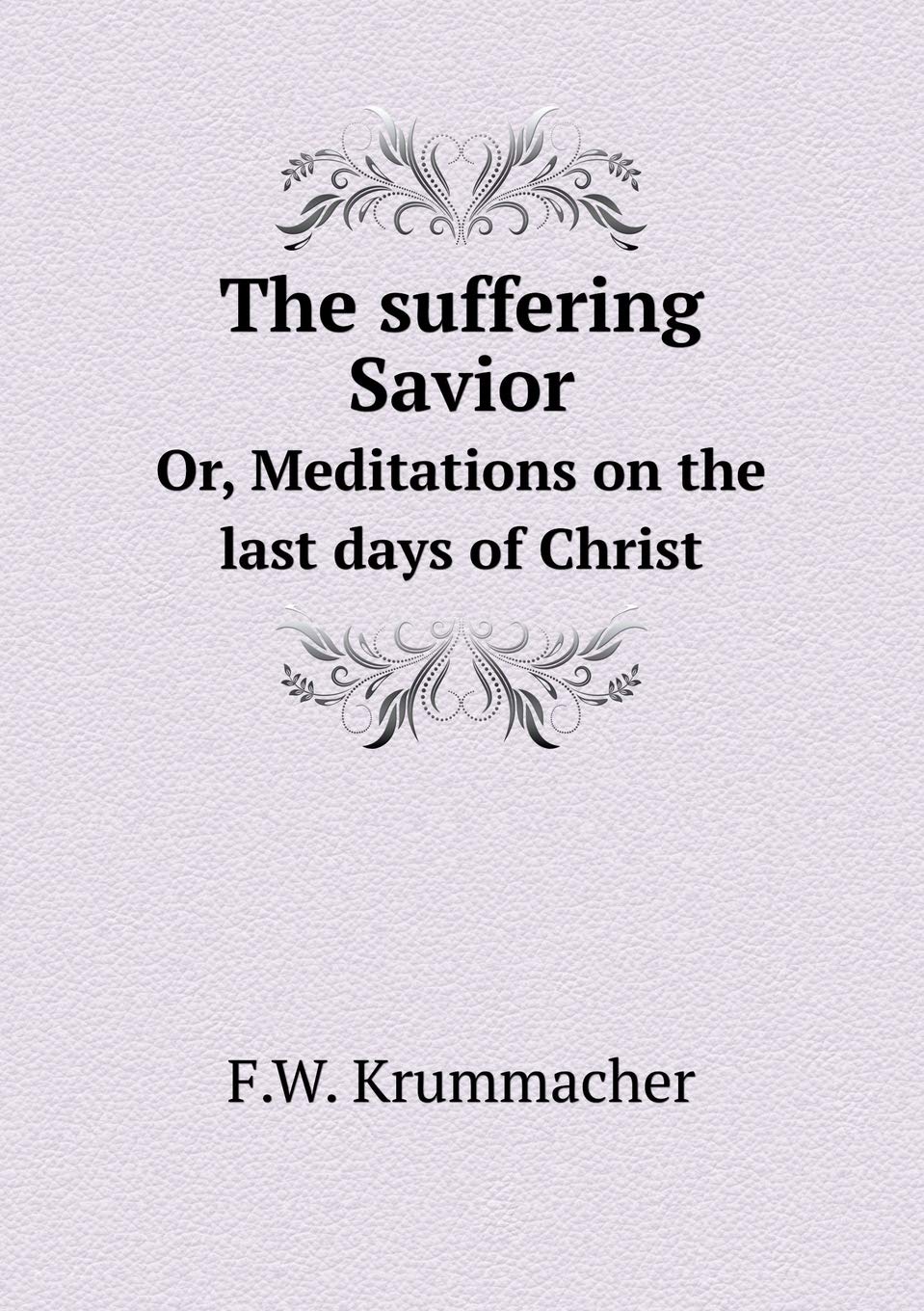 The suffering Savior Or, Meditations on the last days of Christ Books