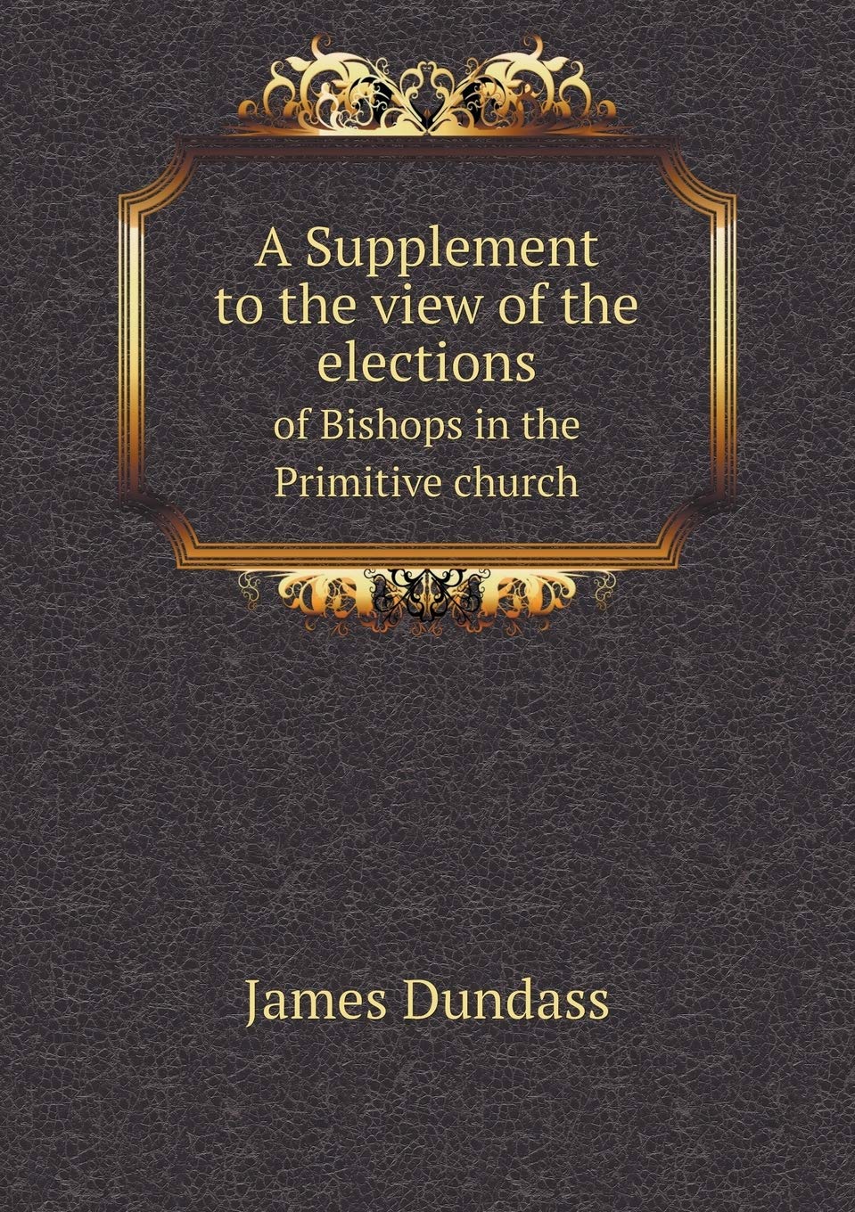 A Supplement to the view of the elections of Bishops in the Primitive church Philosophy
