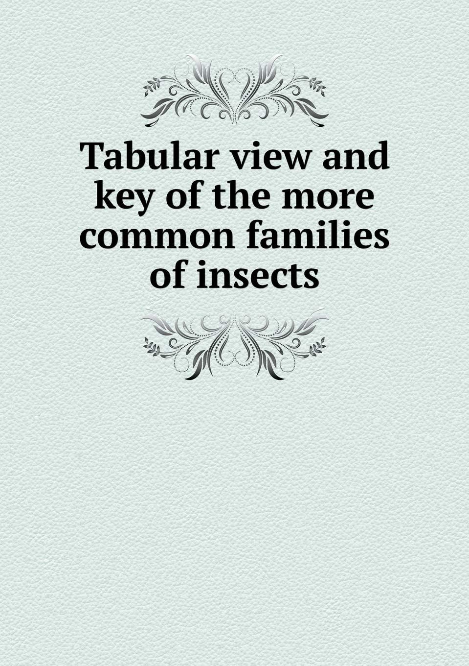 Tabular view and key of the more common families of insects Politics & History