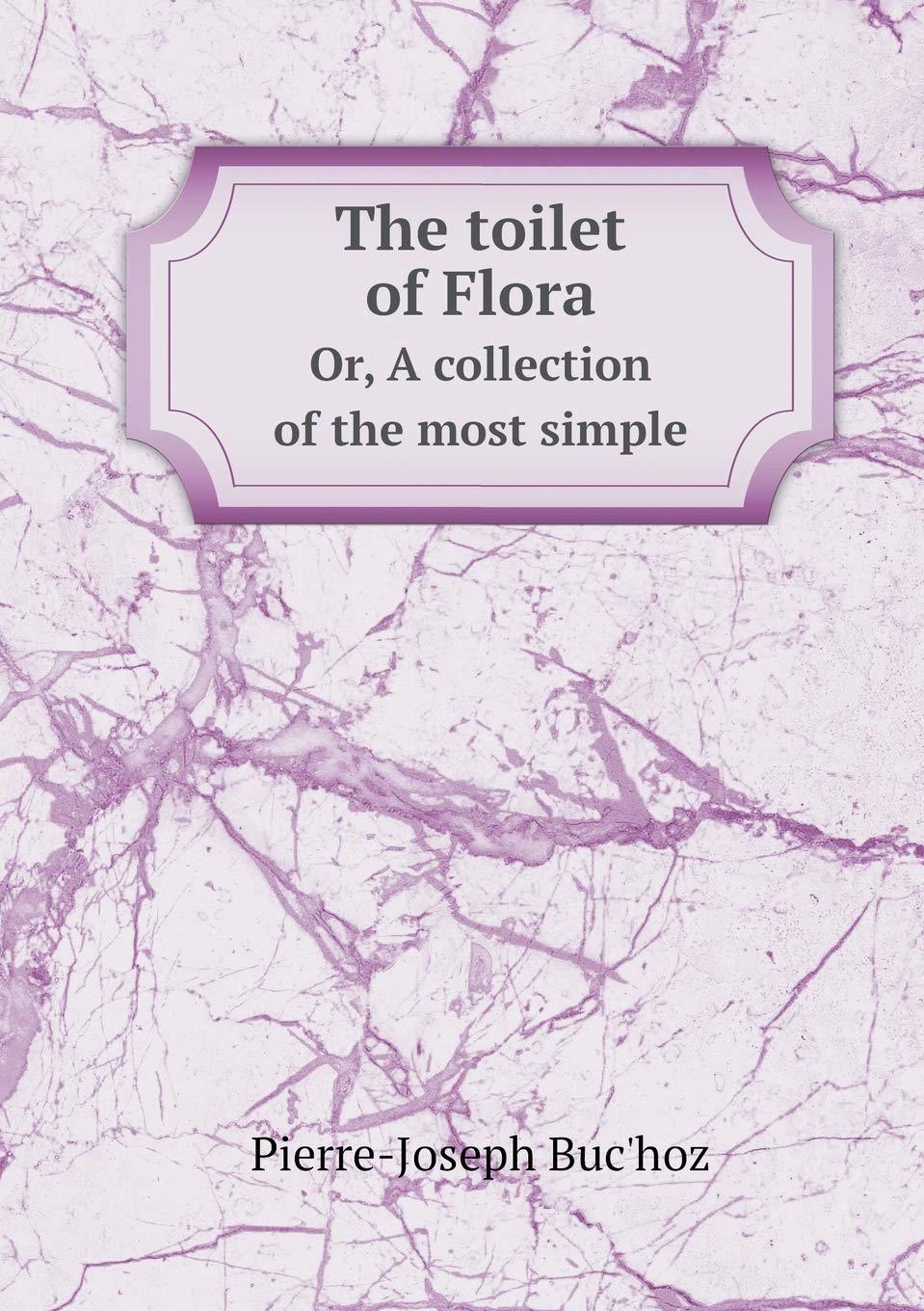 The toilet of Flora Or, A collection of the most simple Medicine