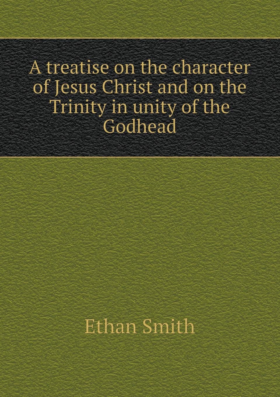 A treatise on the character of Jesus Christ and on the Trinity in unity of the Godhead Books