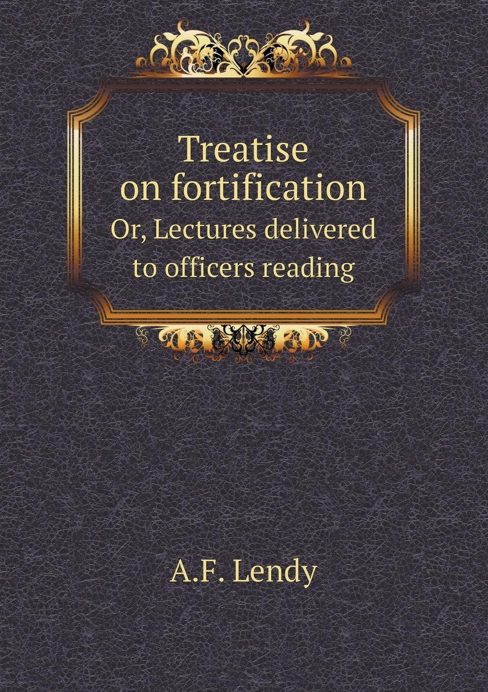 Treatise on fortification Or, Lectures delivered to officers reading Books