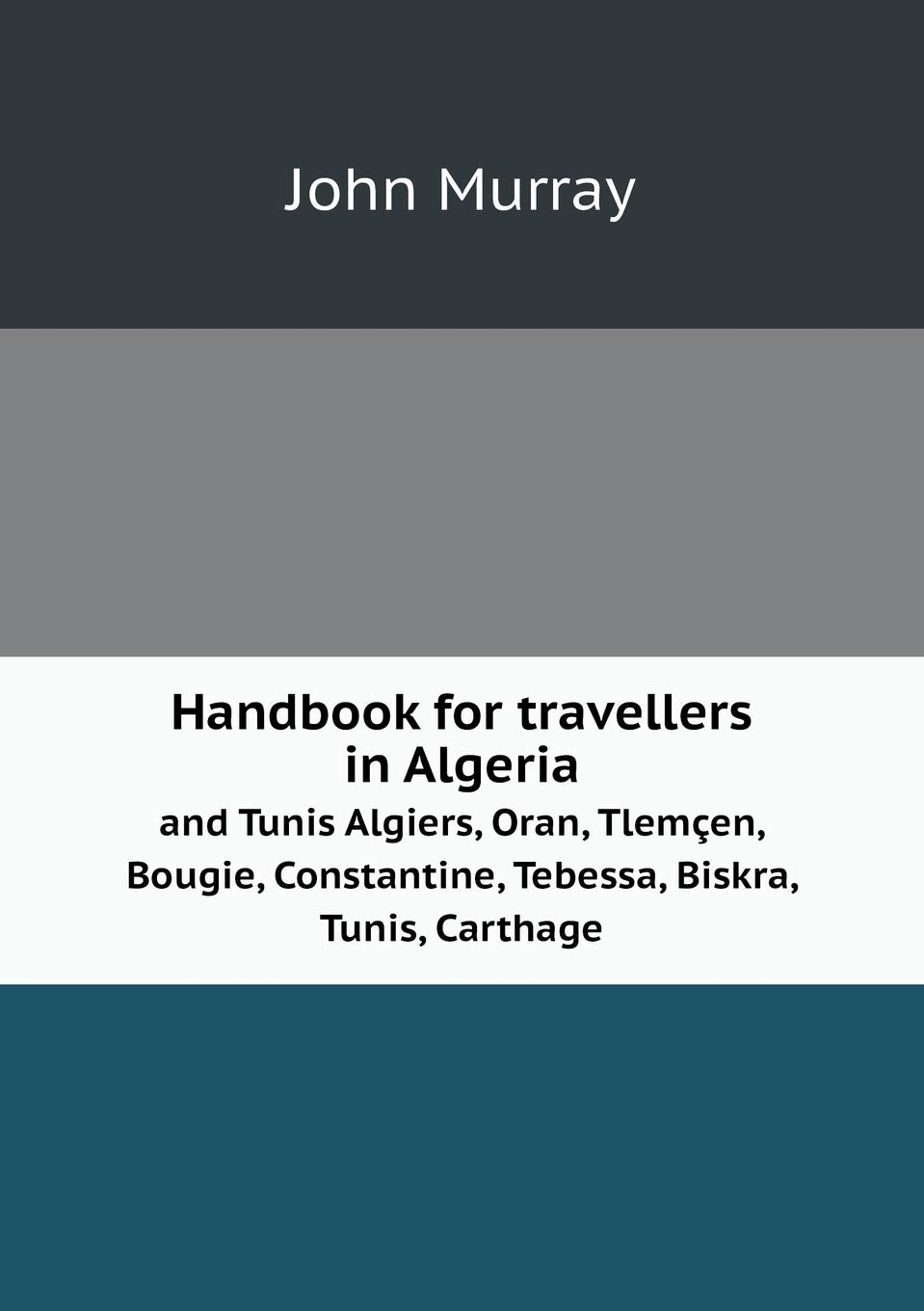 Handbook for travellers in Algeria and Tunis Algiers, Oran, Tlemçen, Bougie, Constantine, Tebessa, Biskra, Tunis, Carthage Books