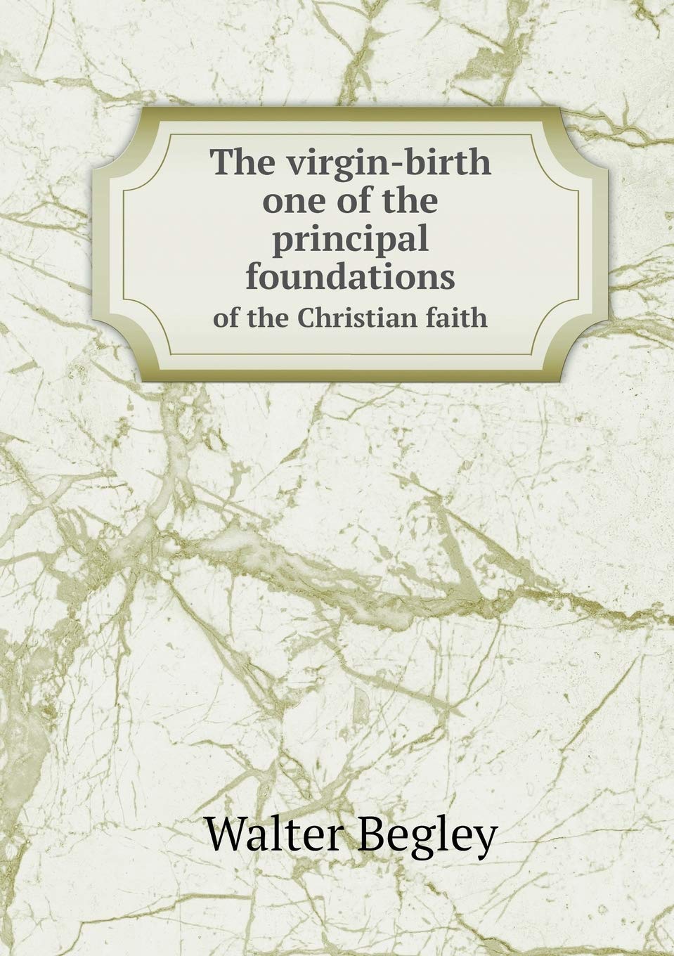 The virgin-birth one of the principal foundations of the Christian faith Politics & History