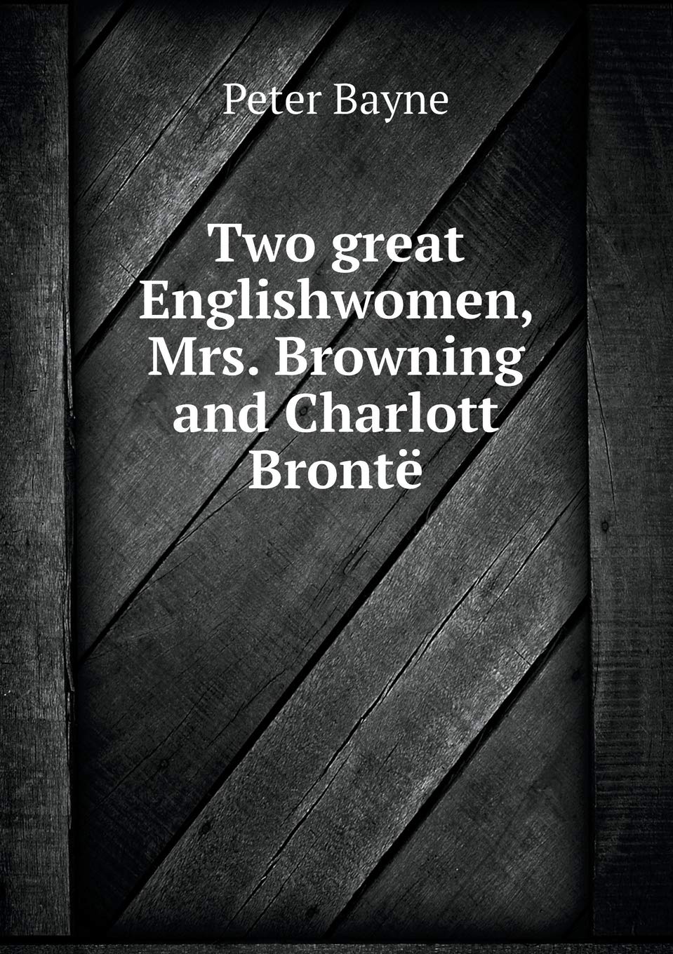 Two great Englishwomen, Mrs. Browning and Charlott Brontë Memories