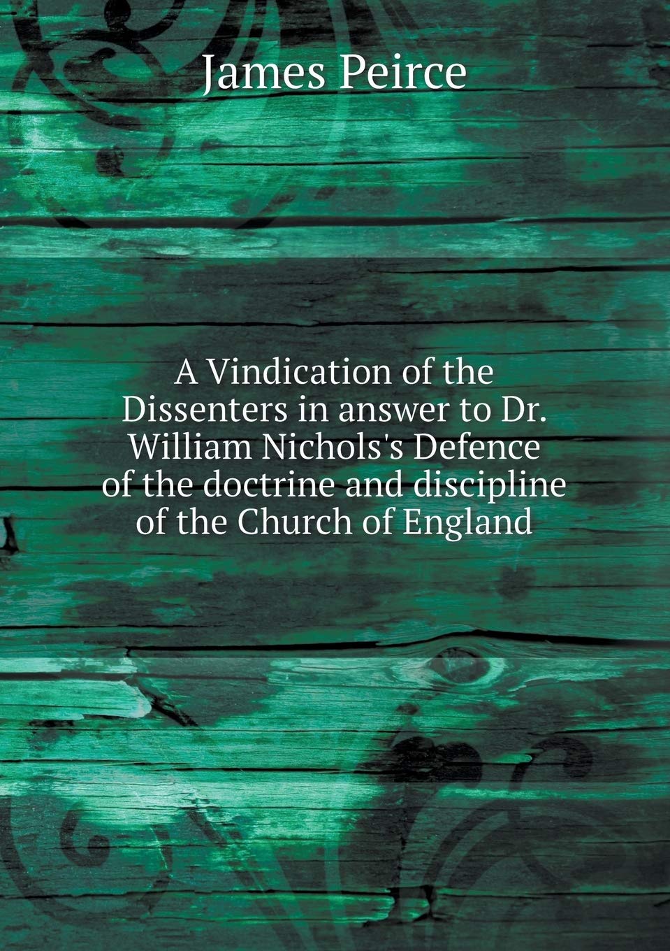 A Vindication of the Dissenters in answer to Dr. William Nichols's Defence of the doctrine and discipline of the Church of England Books