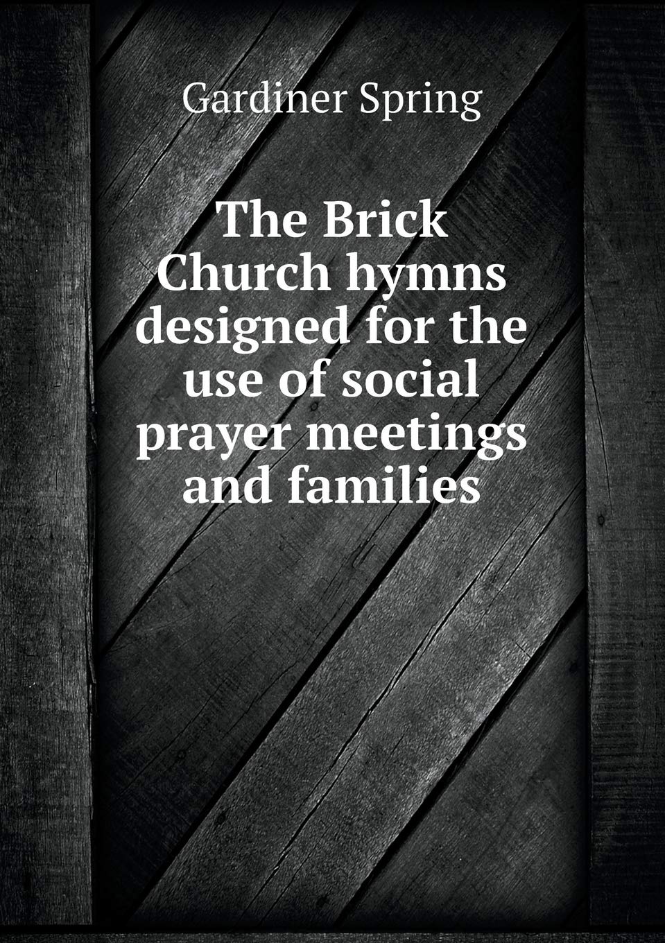 The Brick Church hymns designed for the use of social prayer meetings and families Politics & History