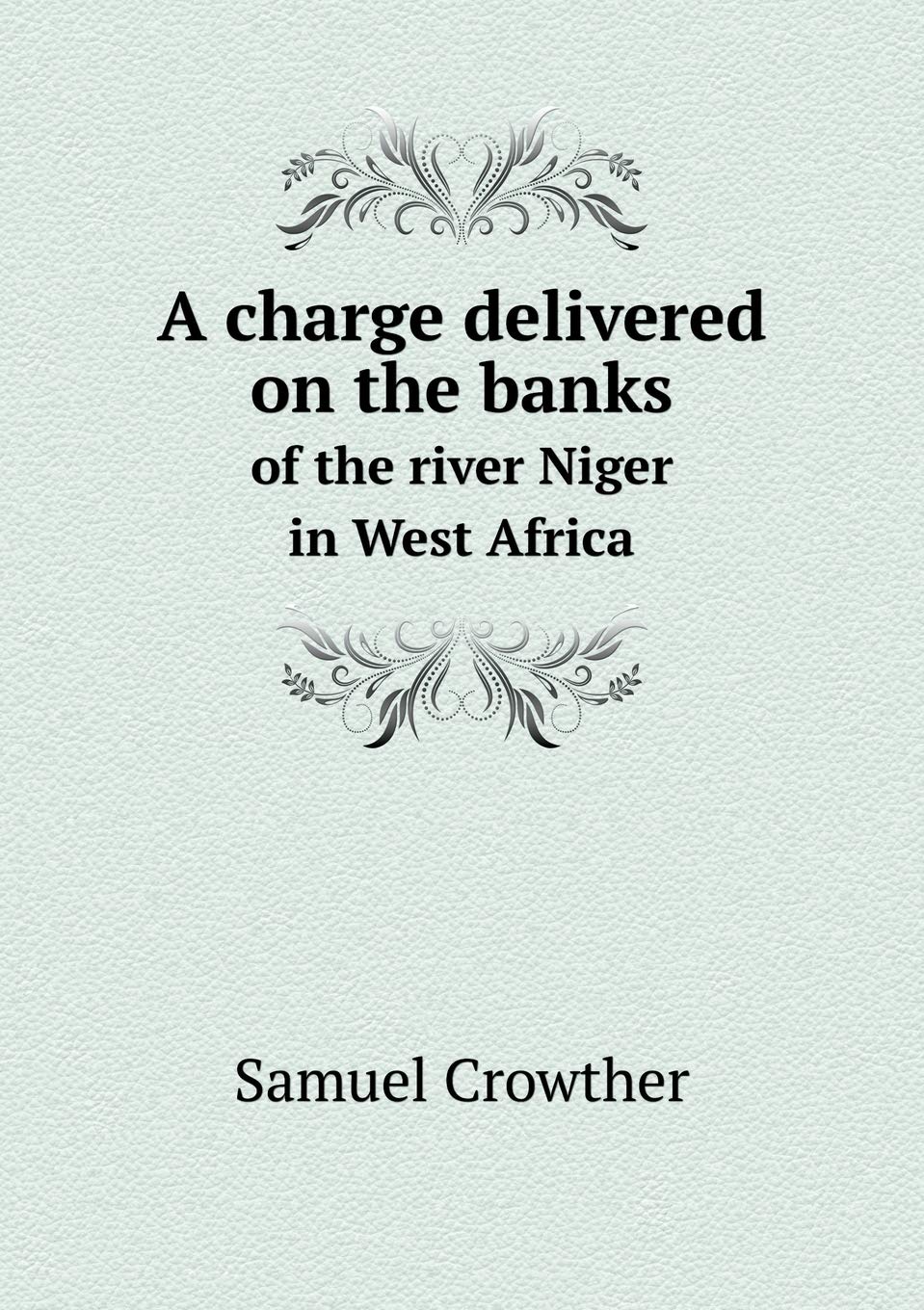 A charge delivered on the banks of the river Niger in West Africa Politics & History