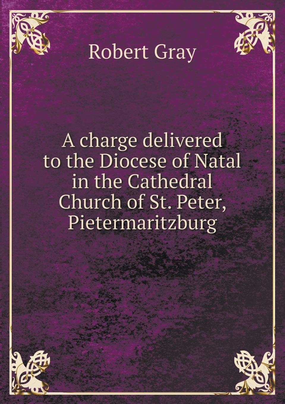 A charge delivered to the Diocese of Natal in the Cathedral Church of St. Peter, Pietermaritzburg Politics & History