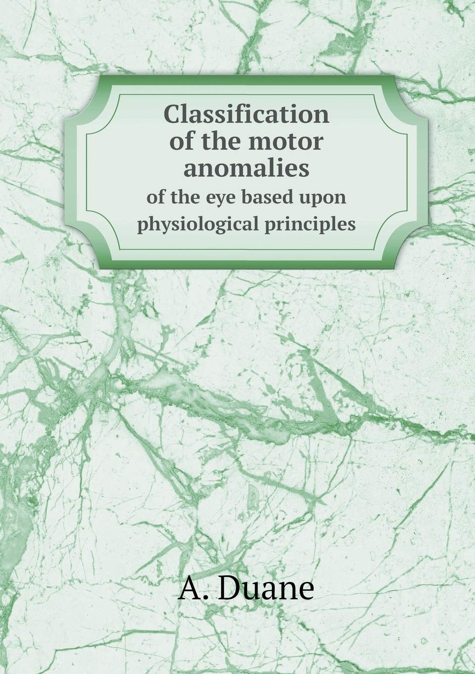 Classification of the motor anomalies of the eye based upon physiological principles Books