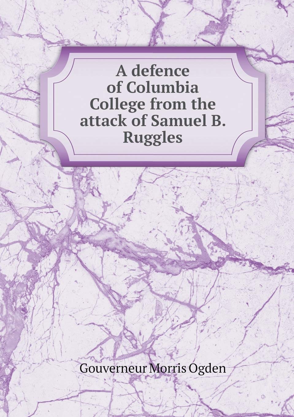 A defence of Columbia College from the attack of Samuel B. Ruggles Books
