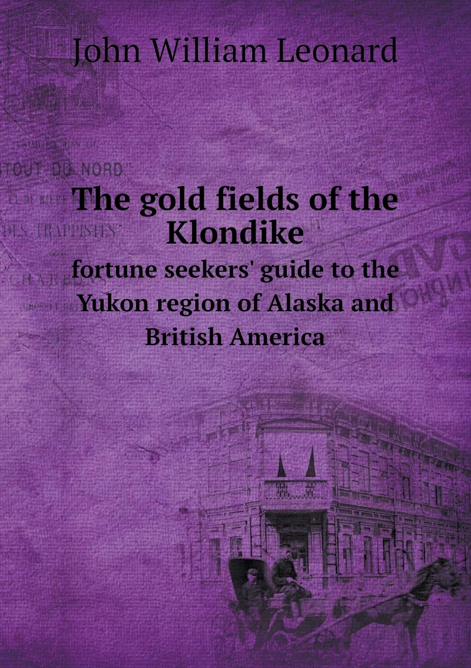 The gold fields of the Klondike fortune seekers' guide to the Yukon region of Alaska and British America Books