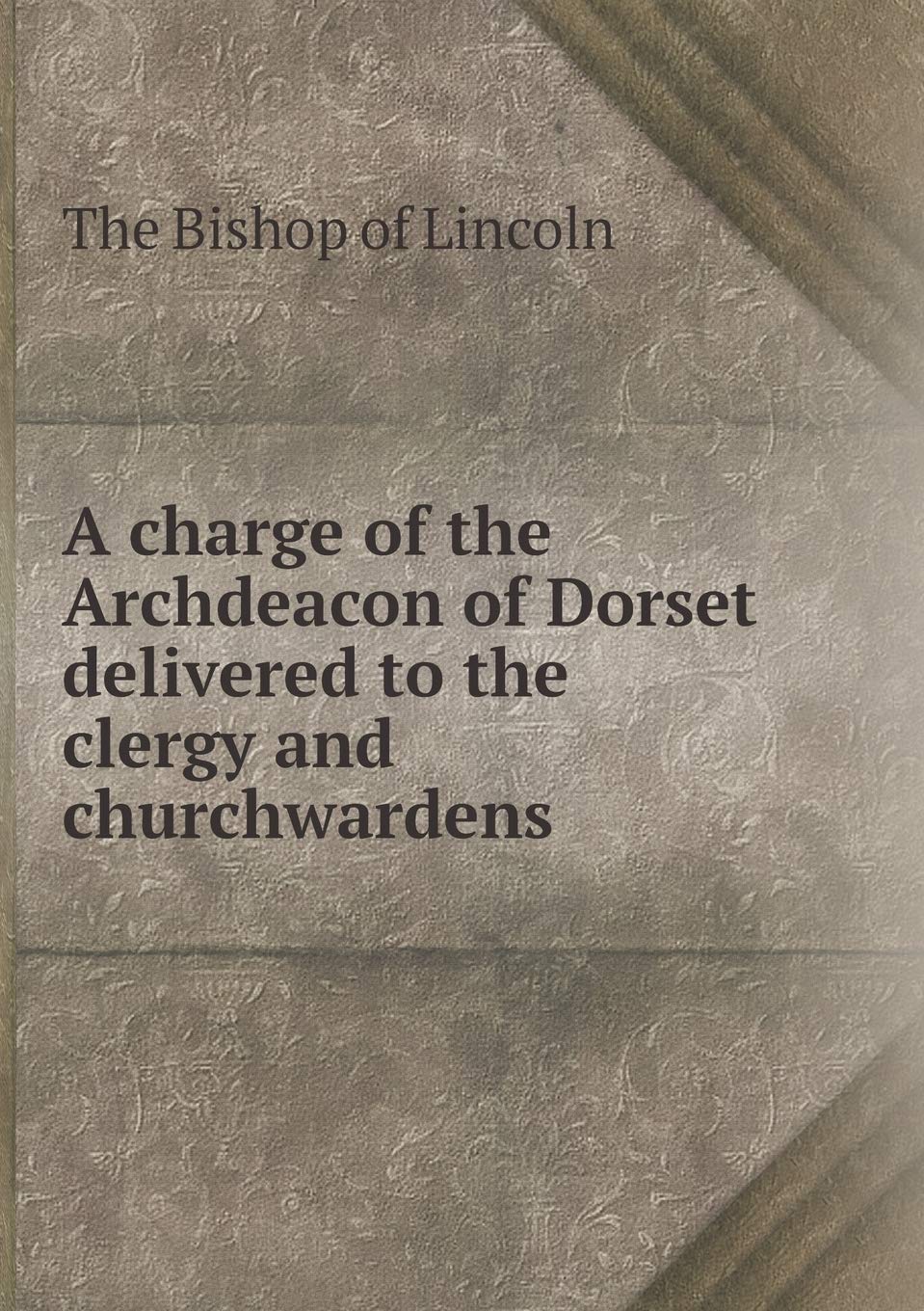 A charge of the Archdeacon of Dorset delivered to the clergy and churchwardens Books
