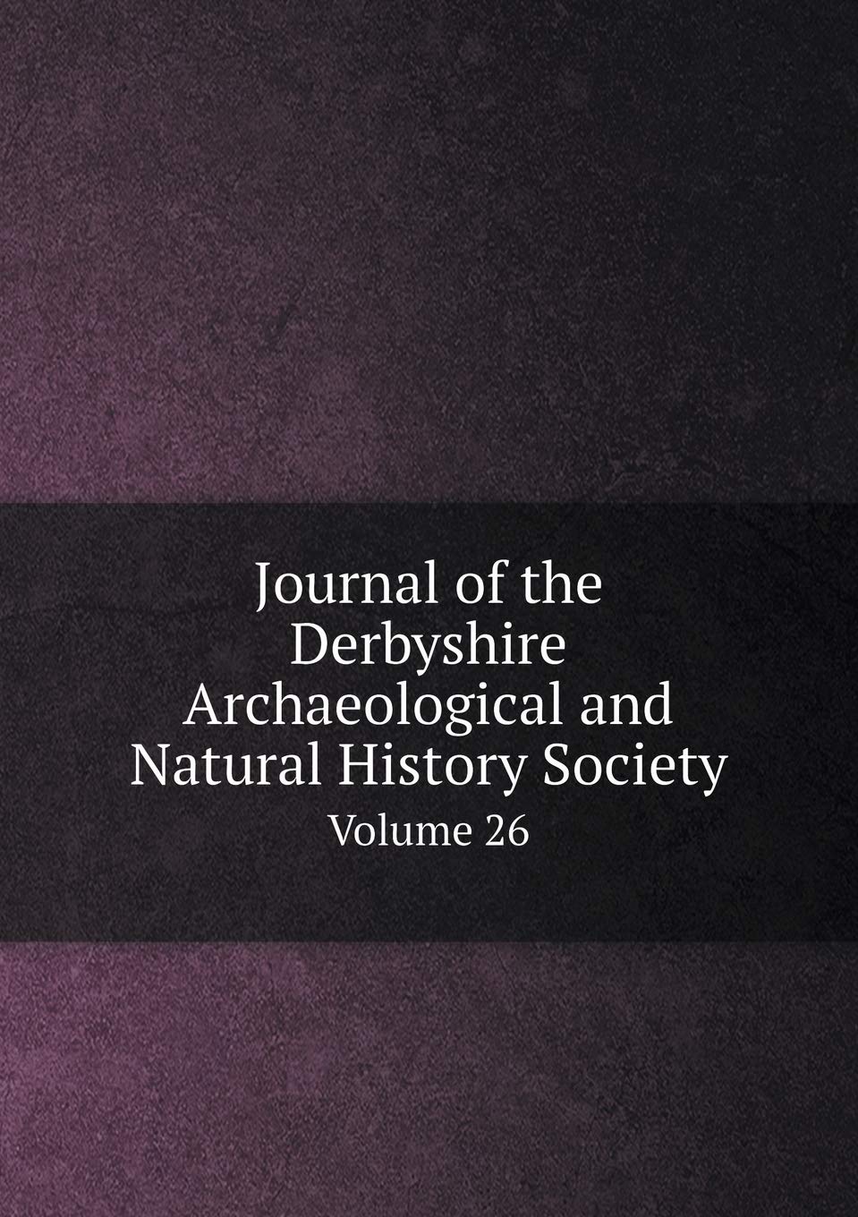 Journal of the Derbyshire Archaeological and Natural History Society Volume 26 Books