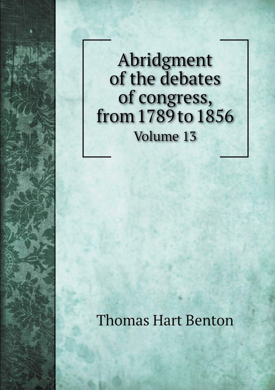 Abridgment of the debates of congress, from 1789 to 1856 Volume 13 Memories