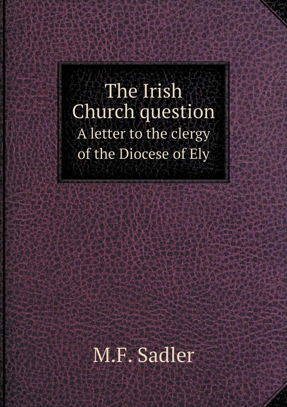 The Irish Church question A letter to the clergy of the Diocese of Ely Books