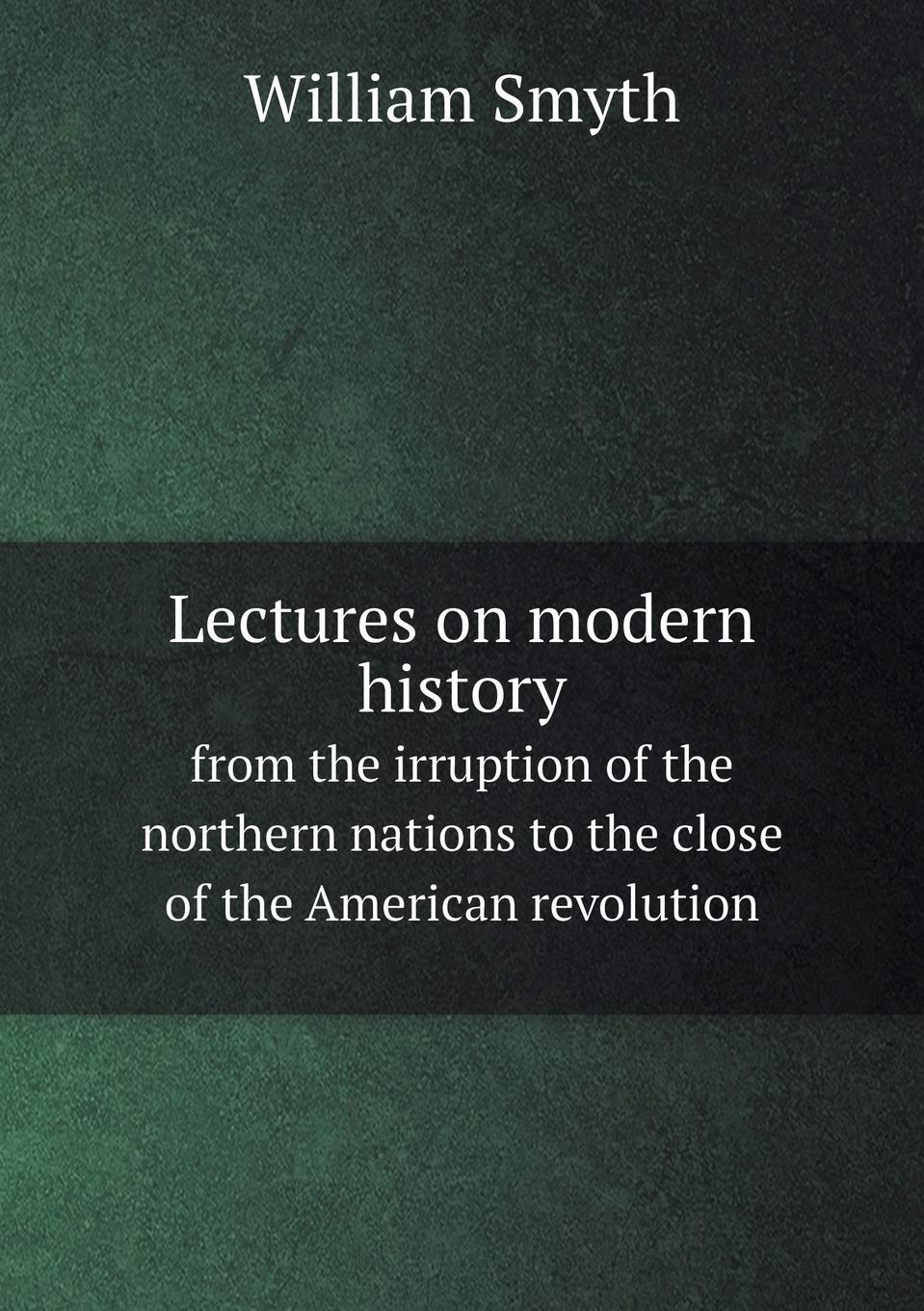 Lectures on modern history from the irruption of the northern nations to the close of the American revolution Politics & History