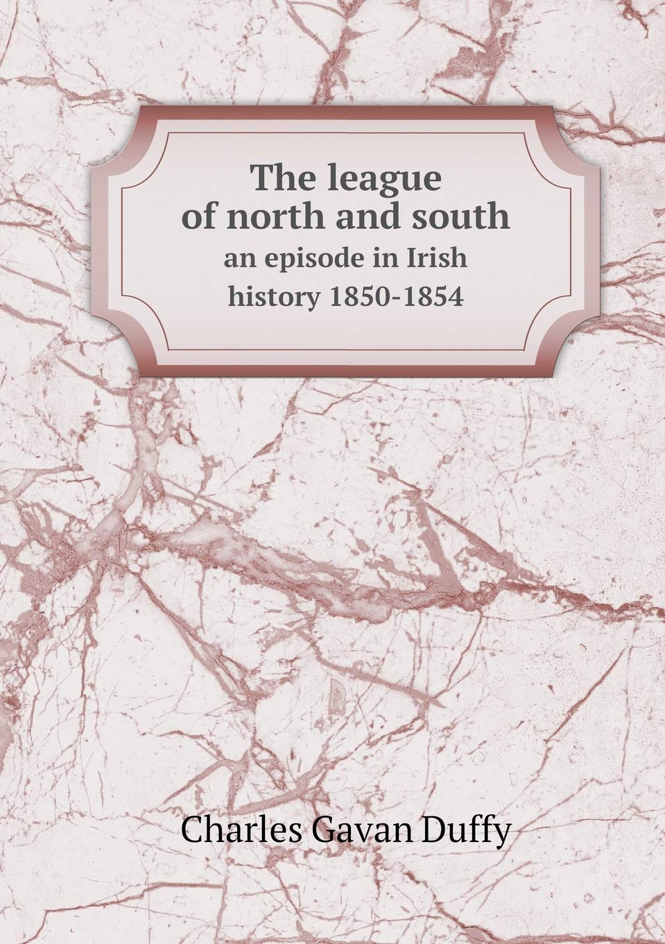 The league of north and south an episode in Irish history 1850-1854 Politics & History