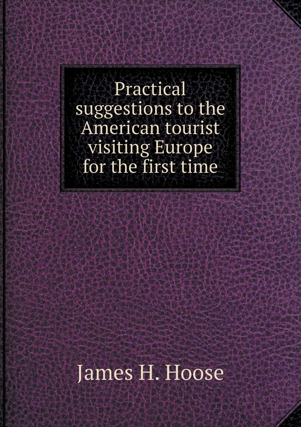 Practical suggestions to the American tourist visiting Europe for the first time Books