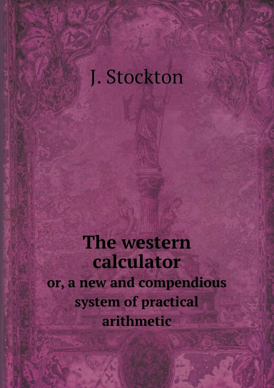 The western calculator or, a new and compendious system of practical arithmetic Books