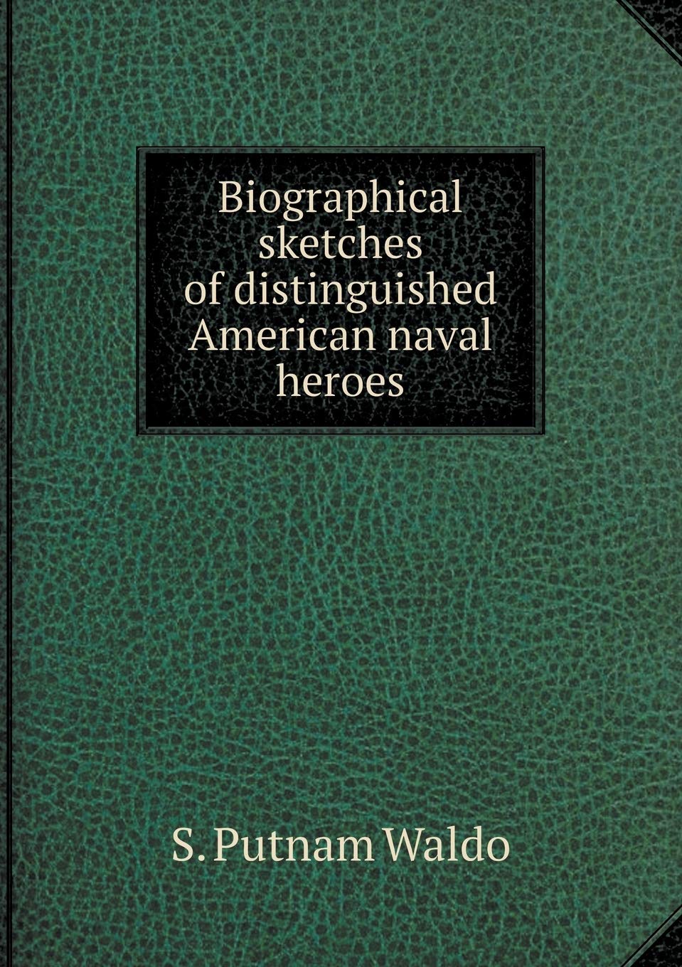 Biographical sketches of distinguished American naval heroes Books
