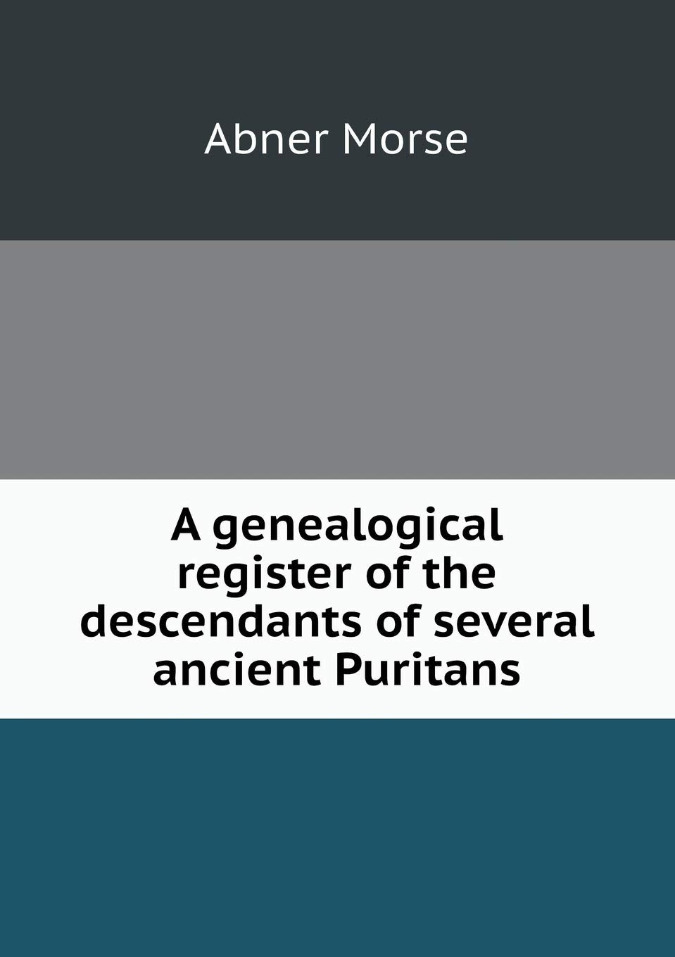 A genealogical register of the descendants of several ancient Puritans Politics & History