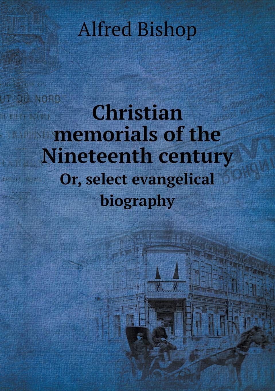 Christian memorials of the Nineteenth century Or, select evangelical biography Politics & History
