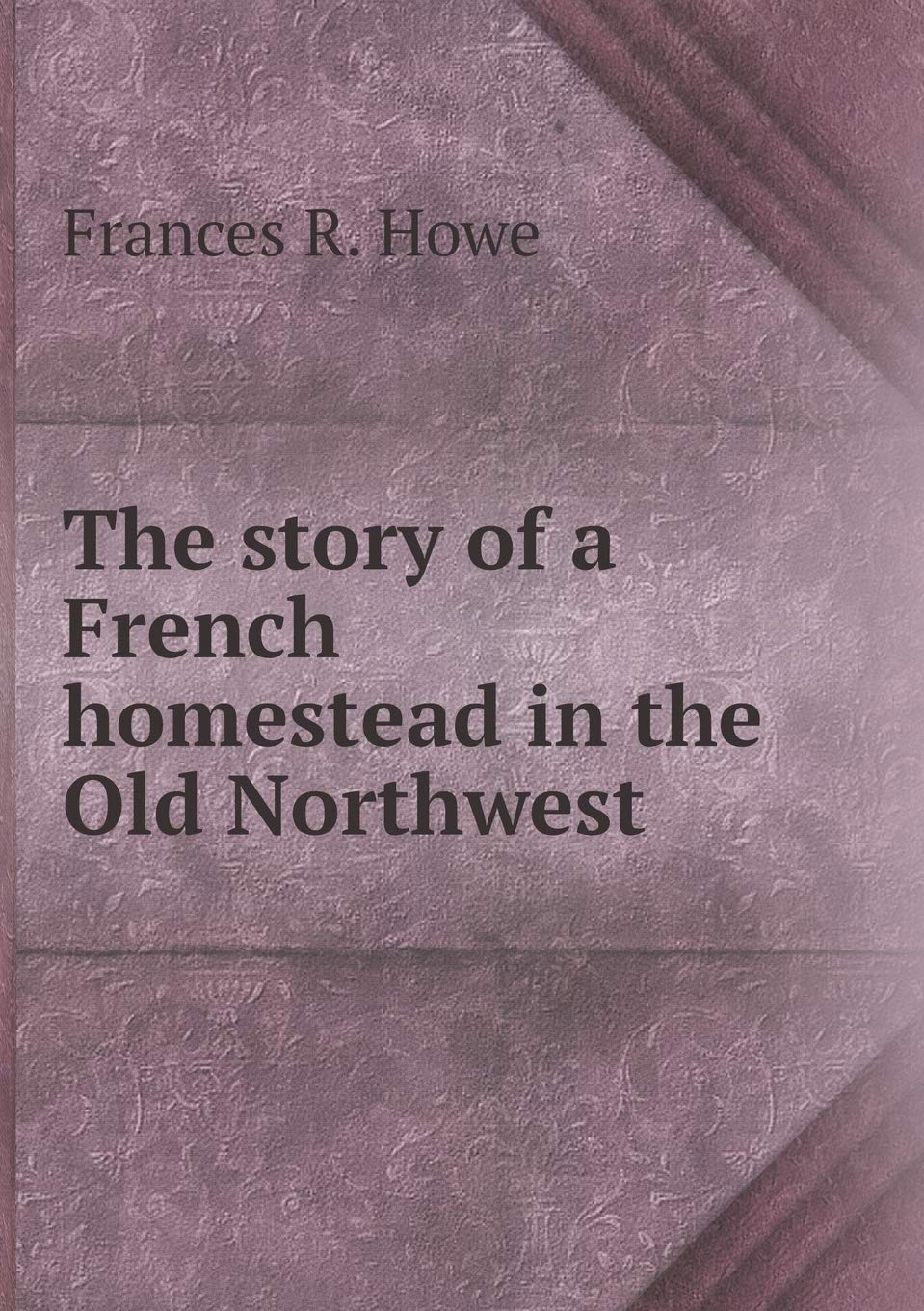 The story of a French homestead in the Old Northwest Politics & History