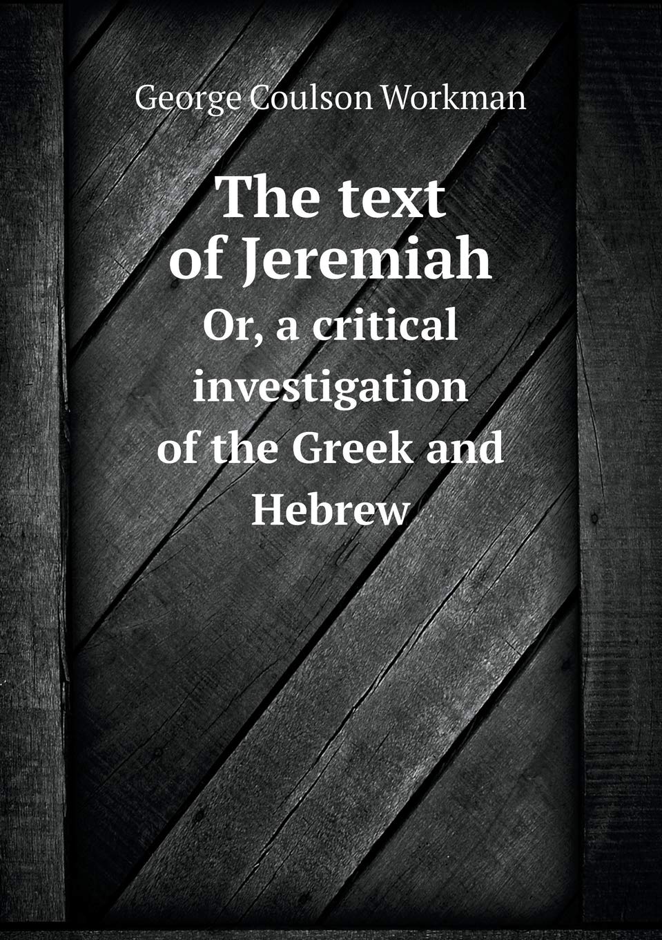 The text of Jeremiah Or, a critical investigation of the Greek and Hebrew Books