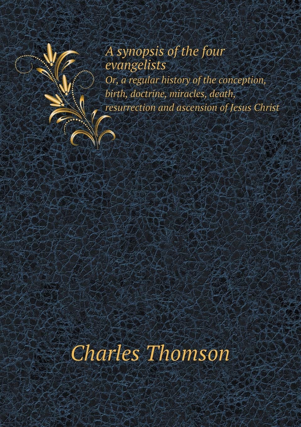 A synopsis of the four evangelists Or, a regular history of the conception, birth, doctrine, miracles, death, resurrection and ascension of Jesus Christ Books