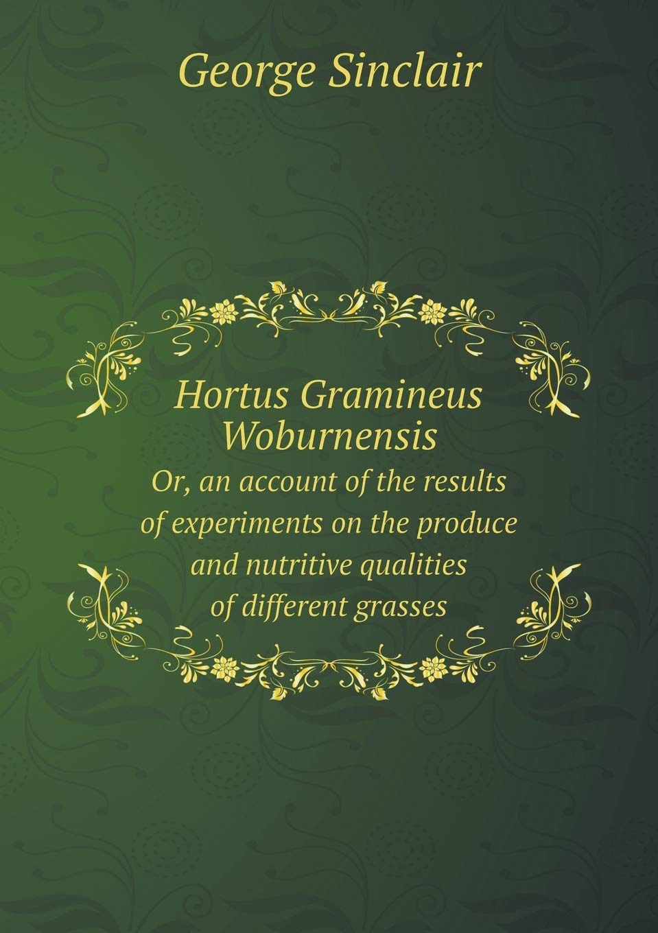 Hortus Gramineus Woburnensis Or, an account of the results of experiments on the produce and nutritive qualities of different grasses Books