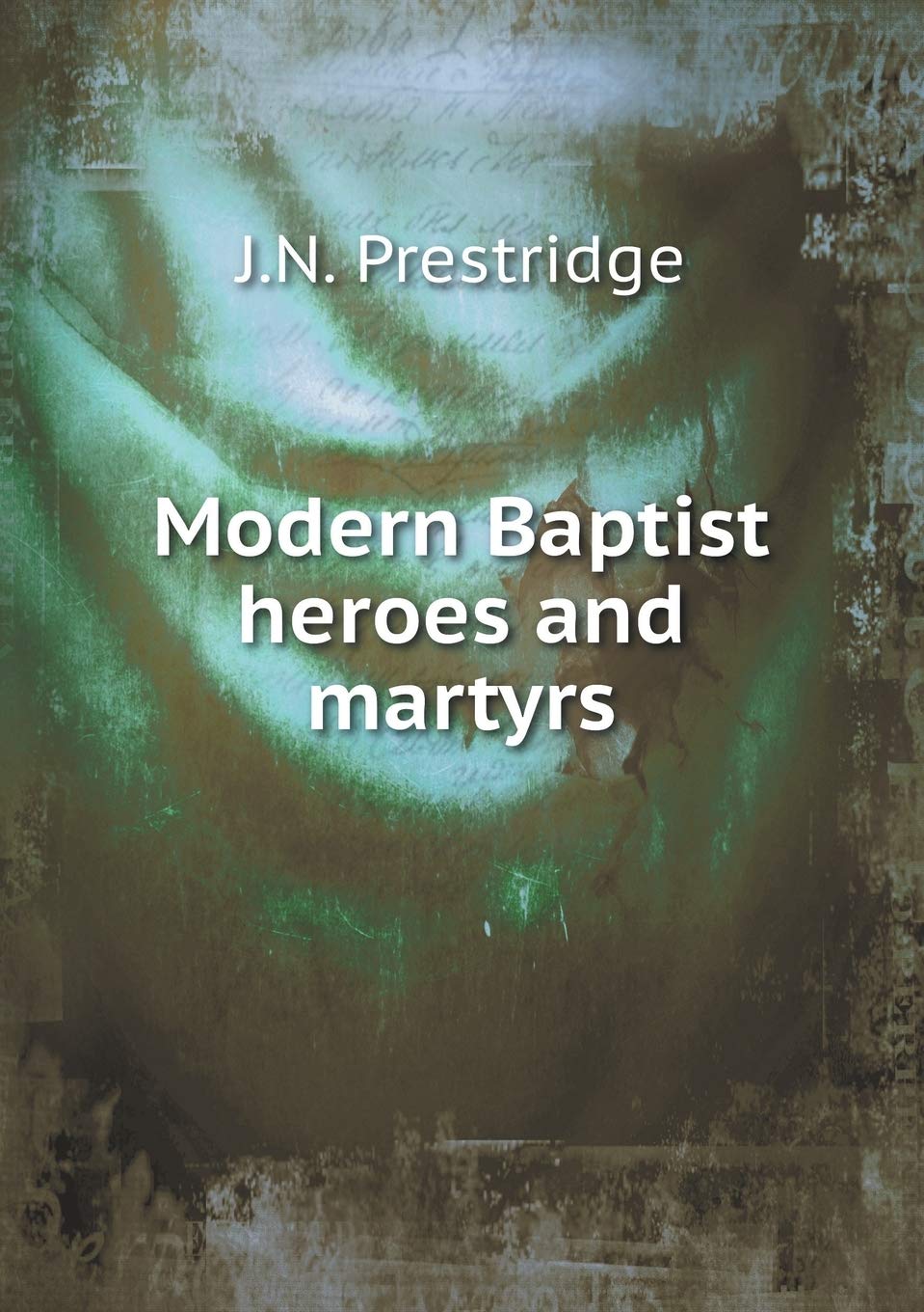 Modern Baptist heroes and martyrs Books