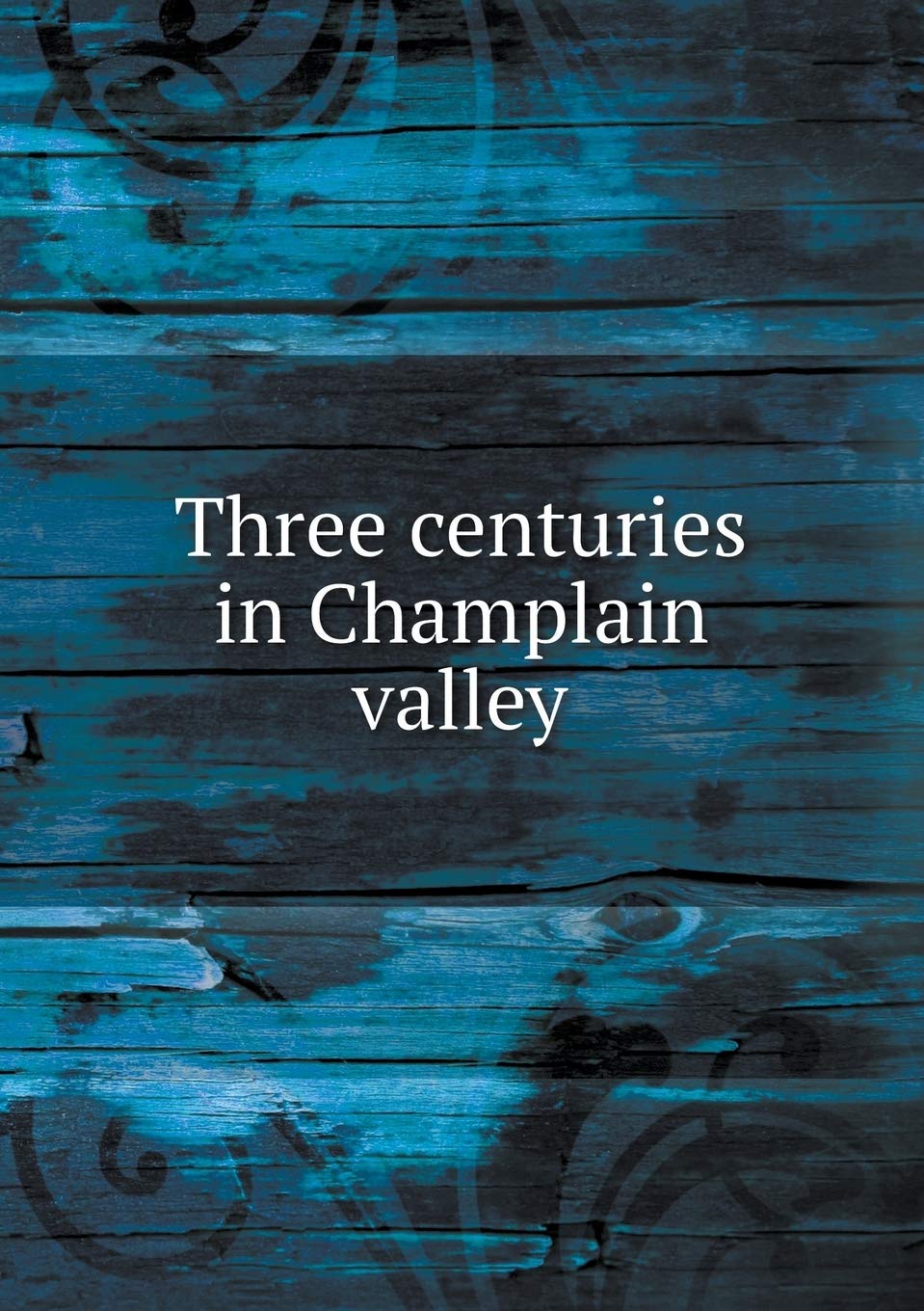 Three centuries in Champlain valley Politics & History