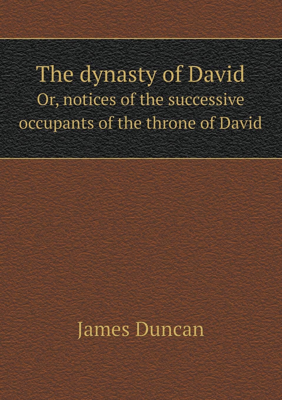 The dynasty of David Or, notices of the successive occupants of the throne of David Politics & History