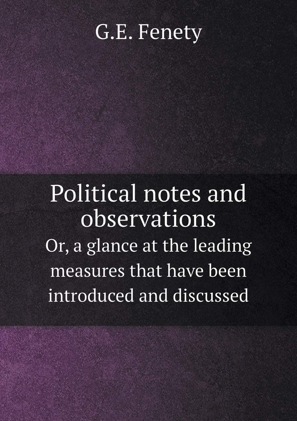 Political notes and observations Or, a glance at the leading measures that have been introduced and discussed Books
