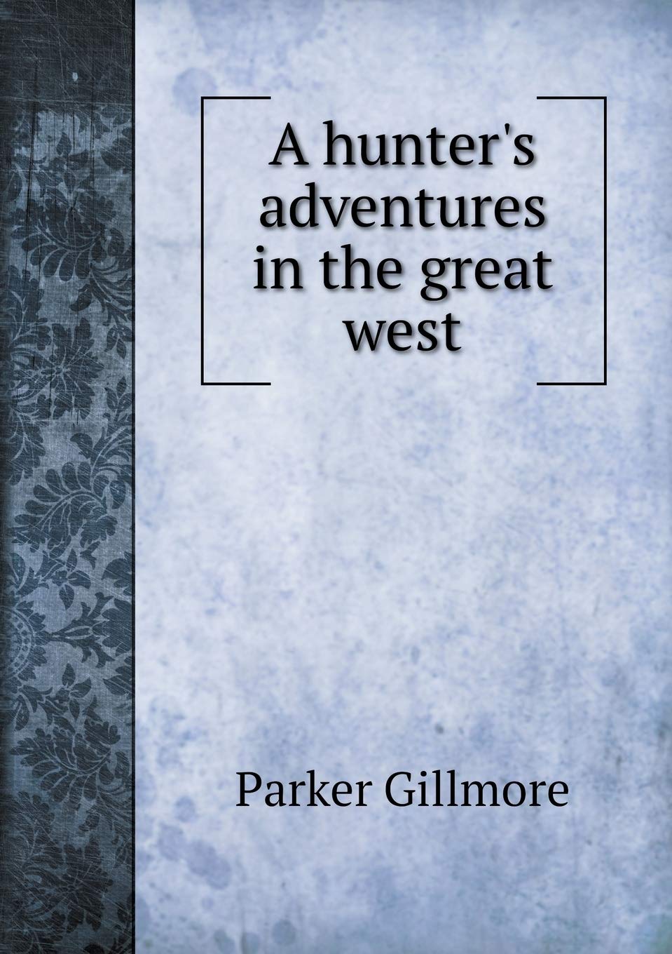 A hunter's adventures in the great west Politics & History