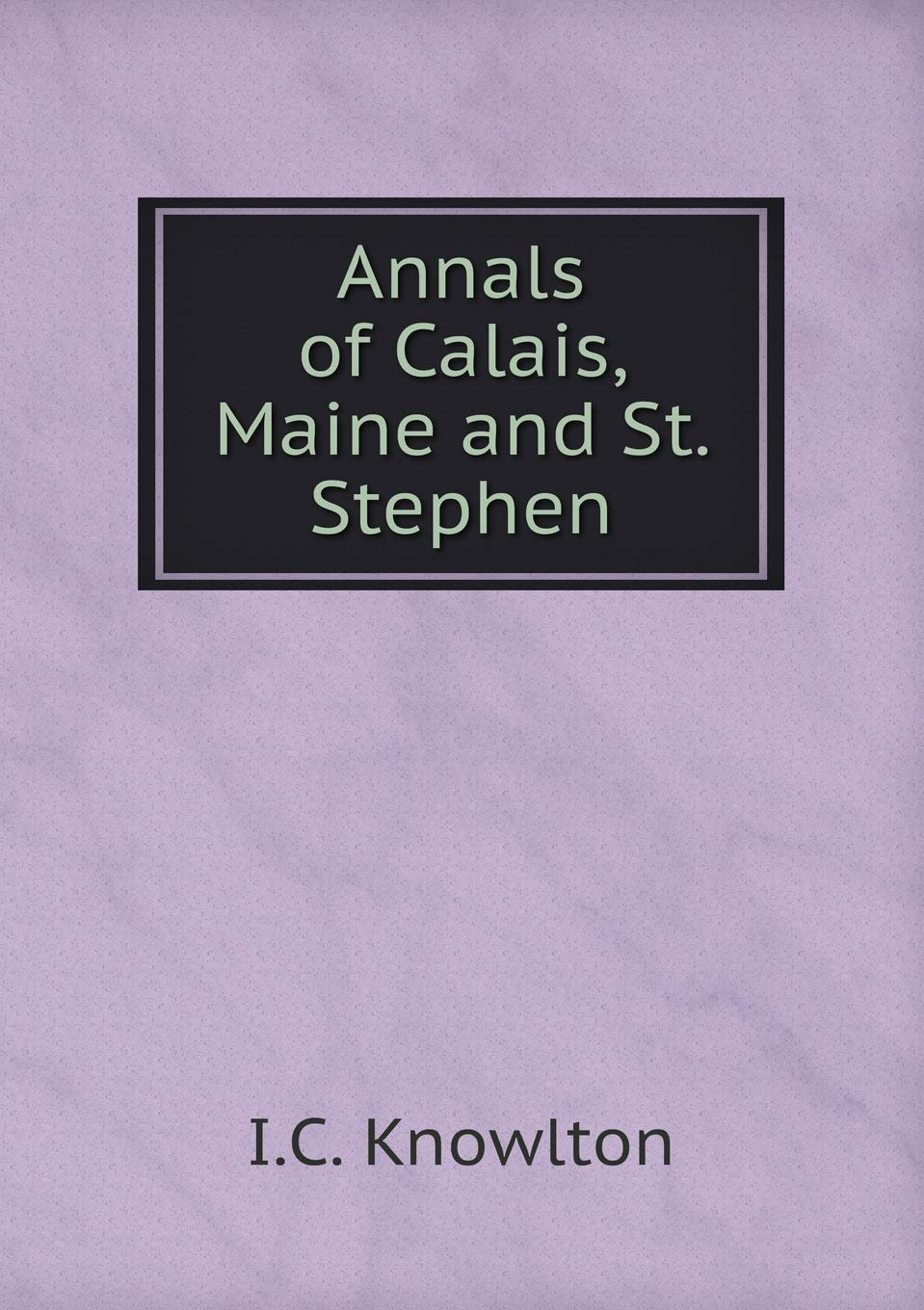 Annals of Calais, Maine and St. Stephen Books