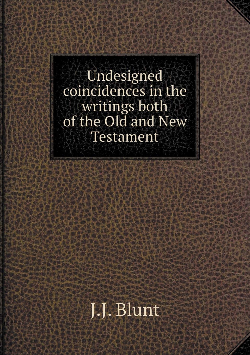 Undesigned coincidences in the writings both of the Old and New Testament Books