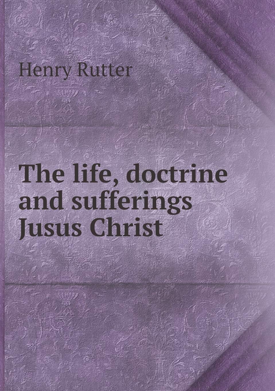 The life, doctrine and sufferings Jusus Christ Books