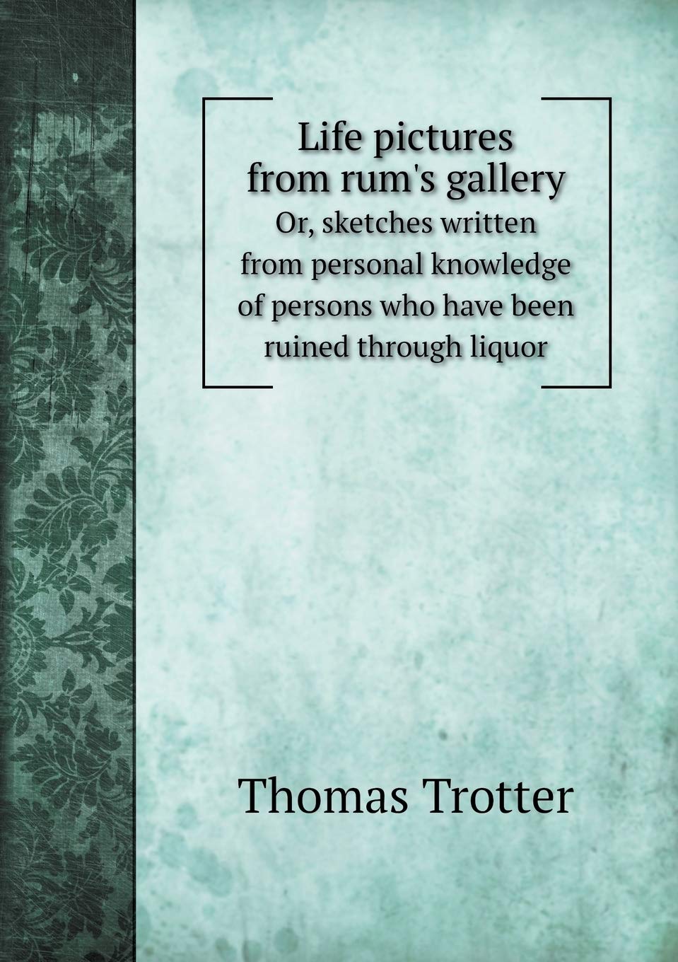 Life pictures from rum's gallery Or, sketches written from personal knowledge of persons who have been ruined through liquor Politics & History