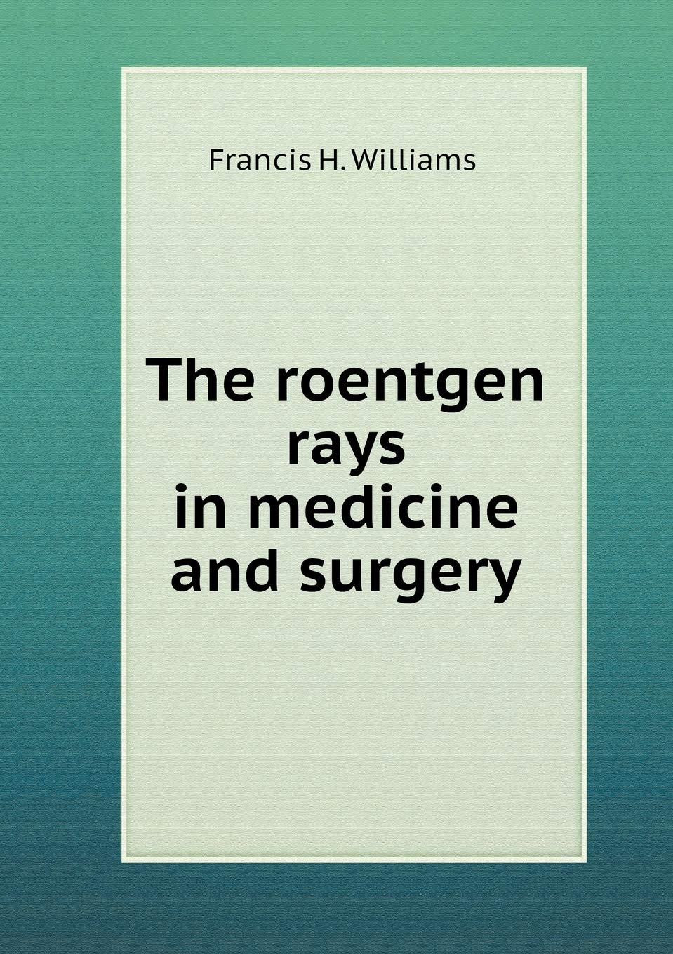 The roentgen rays in medicine and surgery Books