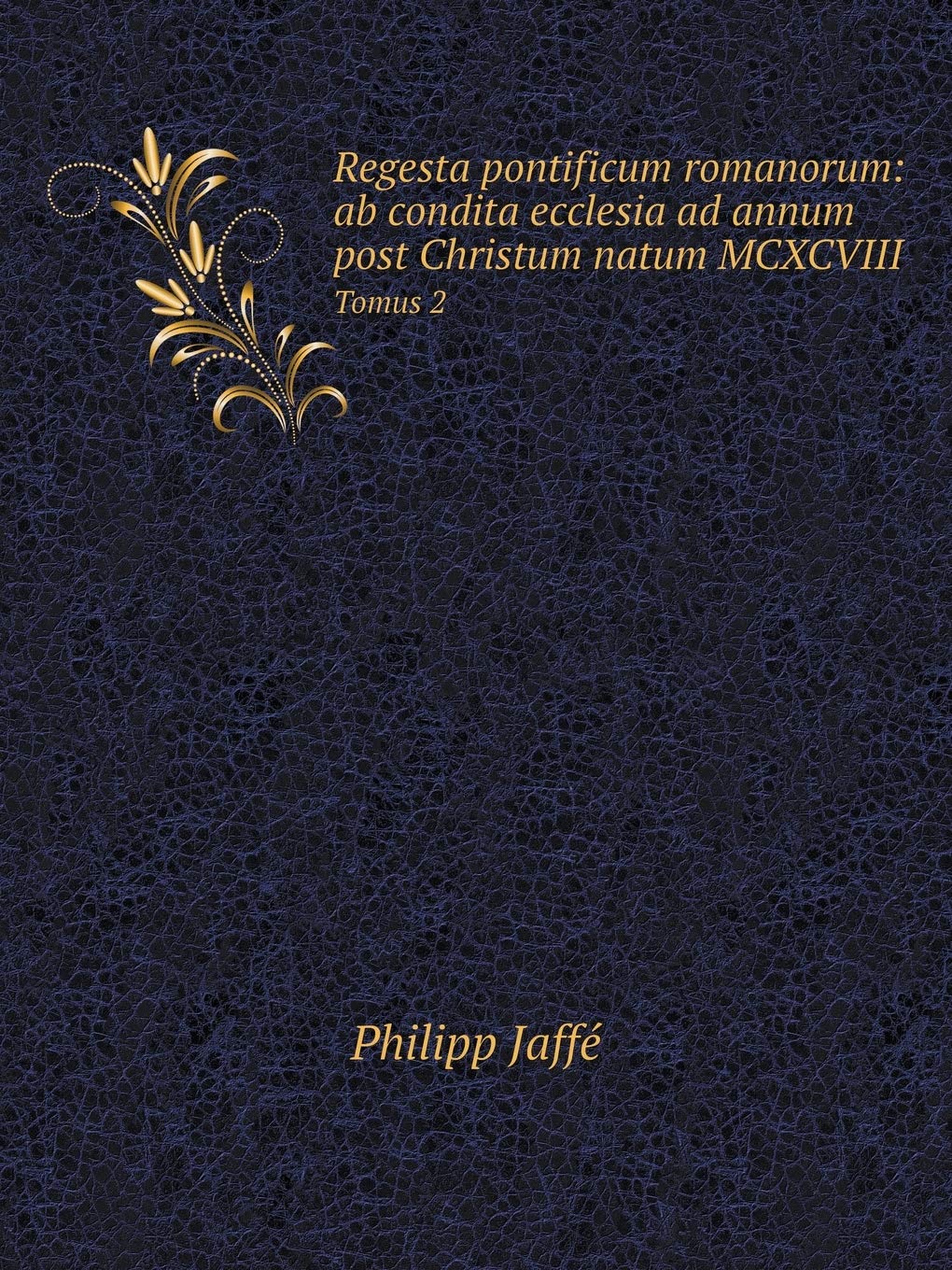 Regesta pontificum romanorum: ab condita ecclesia ad annum post Christum natum MCXCVIII Tomus 2 Books