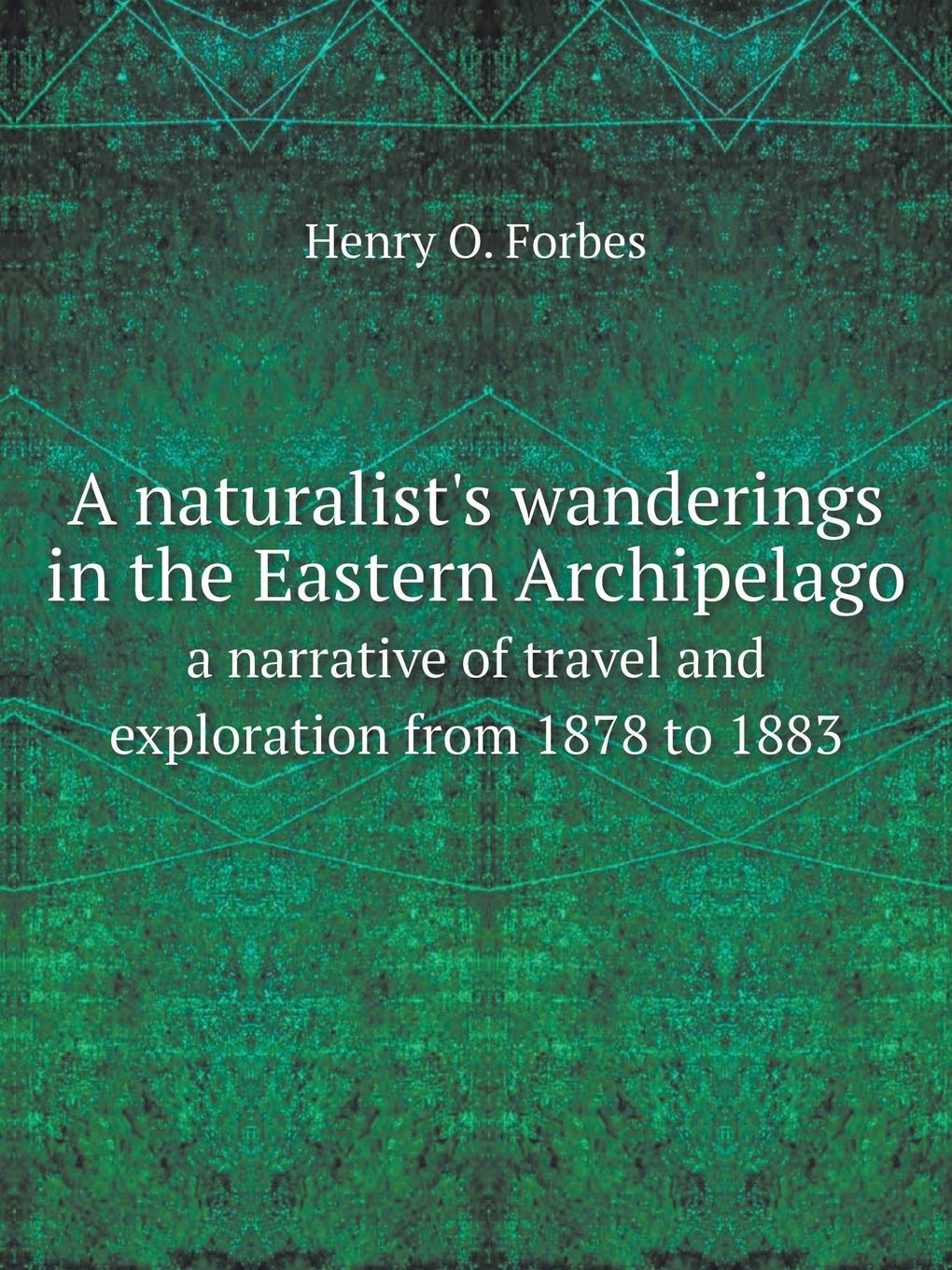A naturalist's wanderings in the Eastern Archipelago a narrative of travel and exploration from 1878 to 1883 Politics & History
