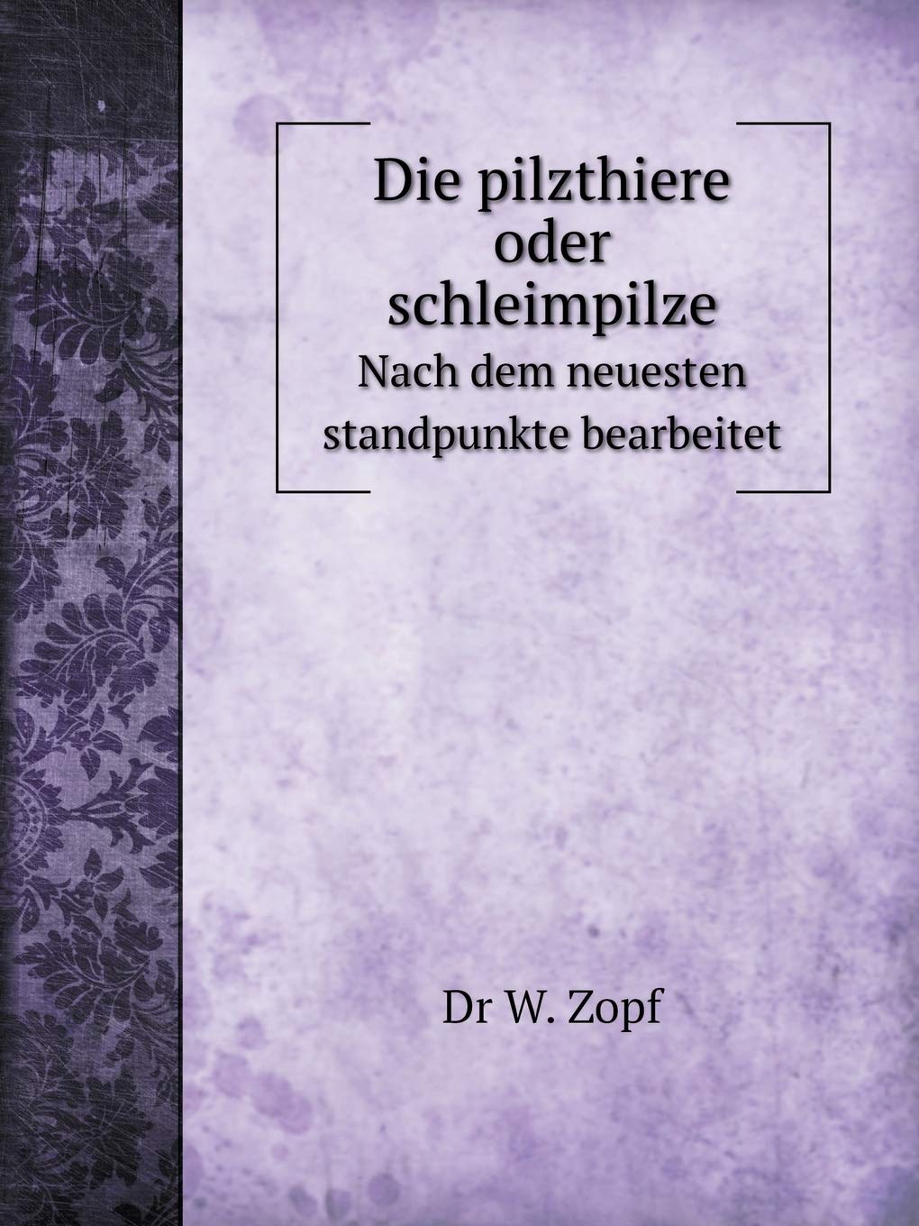 Die pilzthiere oder schleimpilze Nach dem neuesten standpunkte bearbeitet Natural Sciences
